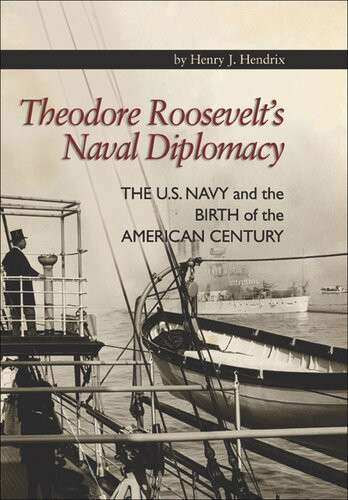 Theodore Roosevelts Naval Diplomacy The Us Navy And The Birth Of The American Century Henry Hendrix