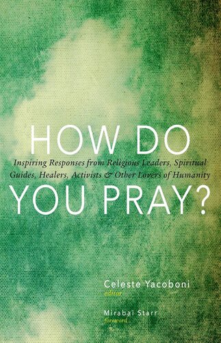 How Do You Pray Inspiring Responses From Religious Leaders Spiritual Guides Healers Activists And Other Lovers Of Humanity Celeste Yacoboni