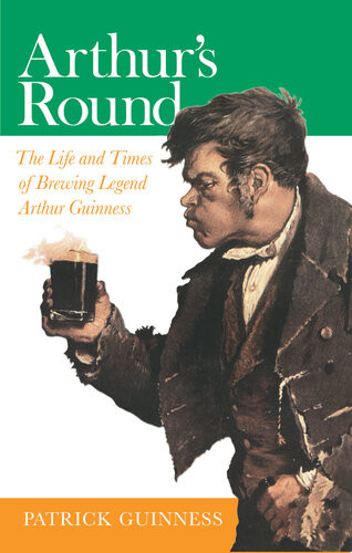 Arthurs Round The Life And Times Of Brewing Legend Arthur Guinness Patrick Guinness