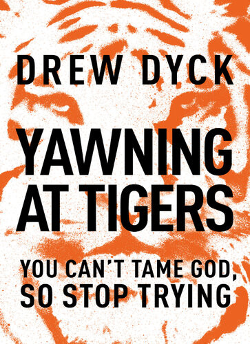 Yawning At Tigers You Cant Tame God So Stop Trying Drew Dyck