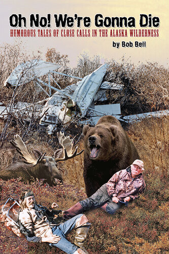 Oh No Were Gonna Die Humorous Tales Of Close Calls In The Alaskan Wilderness Bob Bell