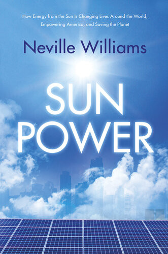 Sun Power How Energy From The Sun Is Changing Lives Around The World Empowering America And Saving The Planet Neville Williams