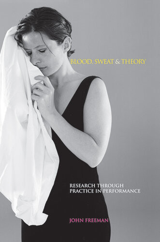 Blood Sweat Theory Research Through Practice In Performance John Freeman