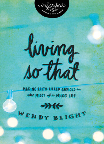 Living So That Making Faithfilled Choices In The Midst Of A Messy Life Wendy Blight Inscribed