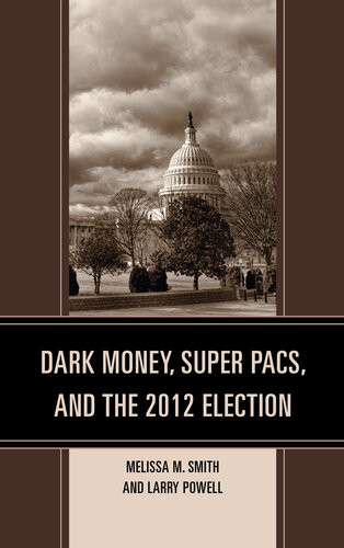 Dark Money Super Pacs And The 2012 Election Melissa M Smith Larry Powell