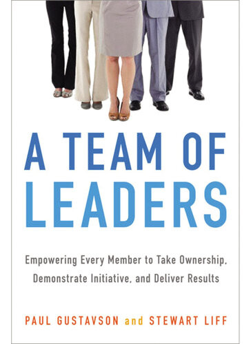 A Team Of Leaders Empowering Every Member To Take Ownership Demonstrate Initiative And Deliver Results 1st Edition Paul Gustavson Stewart Liff