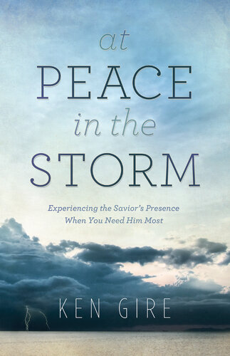 At Peace In The Storm Experiencing The Saviors Presence When You Need Him Most Ken Gire