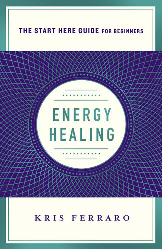 Energy Healing Simple And Effective Practices To Become Your Own Healer Kris Ferraro
