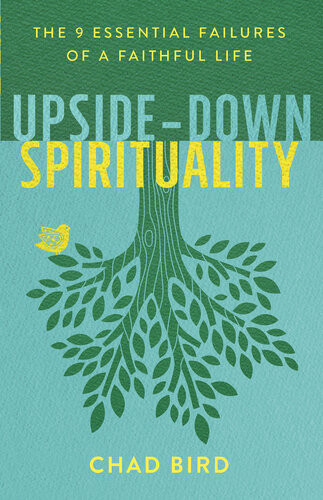 Upsidedown Spirituality The 9 Essential Failures Of A Faithful Life Chad Bird