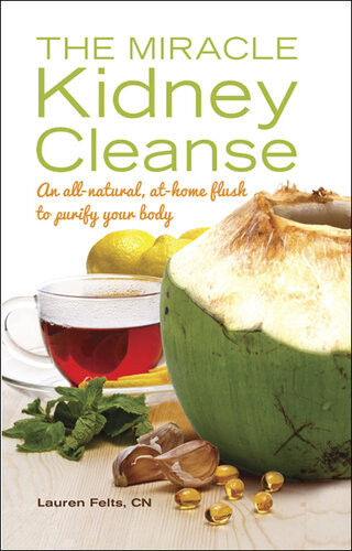 The Miracle Kidney Cleanse The Allnatural Athome Flush To Purify Your Body Lauren Felts