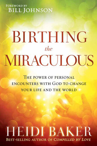 Birthing The Miraculous The Power Of Personal Encounters With God To Change Your Life And The World Heidi Baker