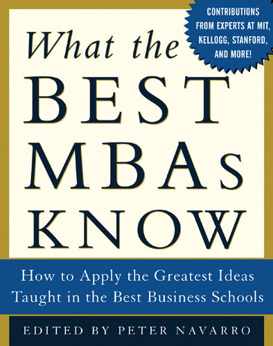 What The Best Mbas Know How To Apply The Greatest Ideas Taught In The Best Business Schools 1st Edition Peter Navarro