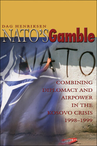Natos Gamble Combining Diplomacy And Airpower In The Kosovo Crisis 19981999 Dag Henriksen