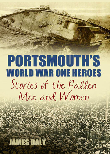 Portsmouths World War One Heroes Stories Of The Fallen Men And Women James Daly