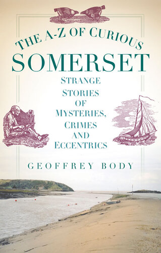 The Az Of Curious Somerset Strange Stories Of Mysteries Crimes And Eccentrics Geoffrey Body