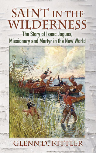 Saint In The Wilderness The Story Of Isaac Jogues Missionary And Martyr In The New World Glenn D Kittler