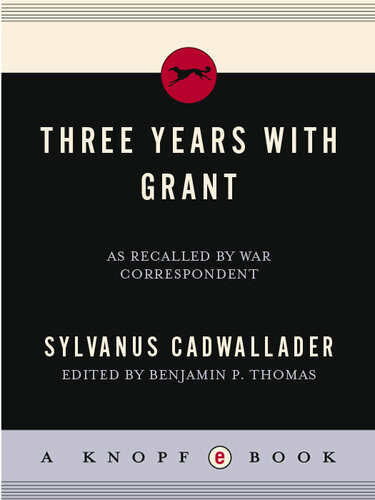 Three Years With Grant As Recalled By War Correspondent Sylvanus Cadwallader