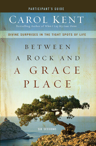 Between A Rock And A Grace Place Participants Guide Divine Surprises In The Tight Spots Of Life Carol Kent
