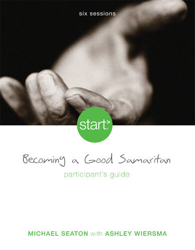 Start Becoming A Good Samaritan Participants Guide Six Sessions Michael Seaton Ashley Wiersma