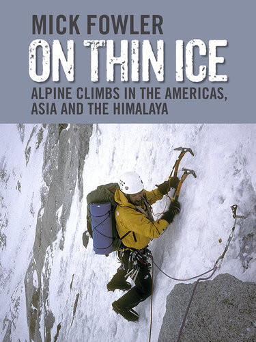 On Thin Ice Alpine Climbs In The Americas Asia And The Himalaya Mick Fowler