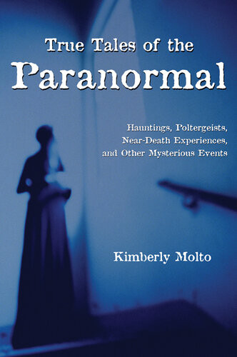 True Tales Of The Paranormal Hauntings Poltergeists Near Death Experiences And Other Mysterious Events Kimberly Molto