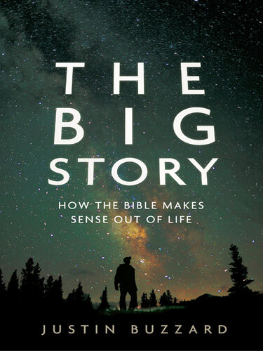 The Big Story How The Bible Makes Sense Out Of Life Revised Justin Buzzard