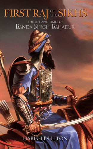 First Raj Of The Sikhs The Life And Times Of Banda Singh Bahadur Harish Dhillon
