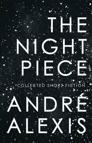 The Night Piece Collected Short Fiction Andre Alexis
