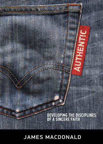 Authentic Developing The Disciplines Of A Sincere Faith Revised James Macdonald