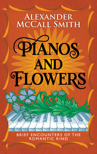 Pianos And Flowers Brief Encounters Of The Romantic Kind Alexander Mccall Smith