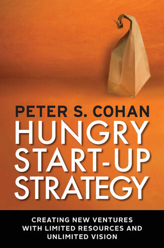 Hungry Startup Strategy Creating New Ventures With Limited Resources And Unlimited Vision 1st Edition Peter S Cohan