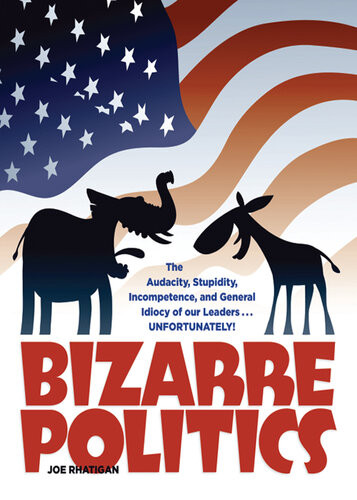 Bizarre Politics The Audacity Stupidity Incompetence And General Idiocy Of Our Leaders Unfortunately Joe Rhatigan