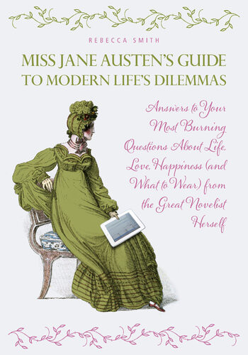 Miss Jane Austens Guide To Modern Lifes Dilemmas Answers To Your Most Burning Questions About Life Love Happiness And What To Wear From The Great Jane Austen Herself Rebecca Smith