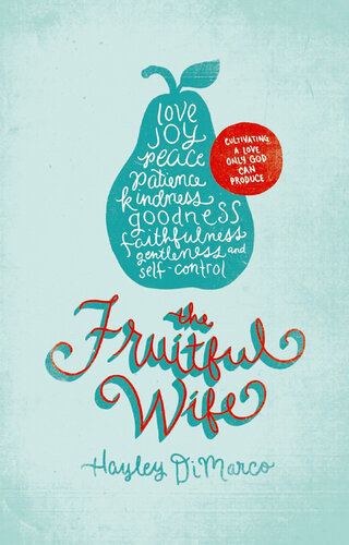 The Fruitful Wife Cultivating A Love Only God Can Produce Hayley Dimarco