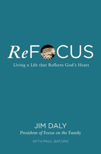 Refocus Living A Life That Reflects Gods Heart Jim Daly Paul Batura