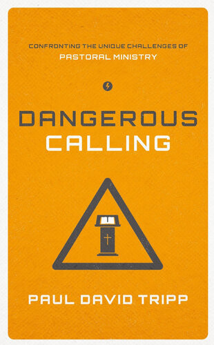 Dangerous Calling Confronting The Unique Challenges Of Pastoral Ministry Paul David Tripp