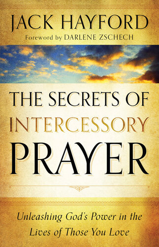 The Secrets Of Intercessory Prayer Unleashing Gods Power In The Lives Of Those You Love Jack Hayford