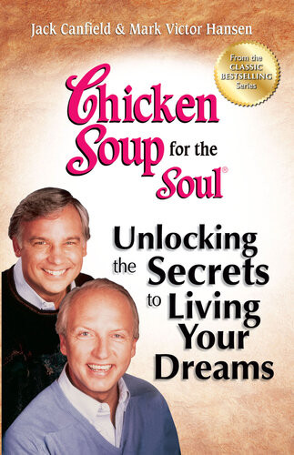 Chicken Soup For The Soul Unlocking The Secrets To Living Your Dreams Jack Canfield Mark Victor Hansen