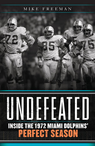 Undefeated Inside The 1972 Miami Dolphins Perfect Season Mike Freeman