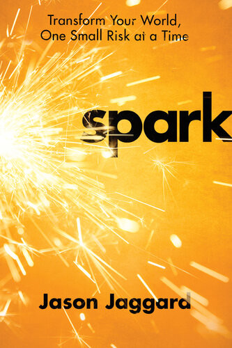 Spark Transform Your World One Small Risk At A Time Jason Jaggard