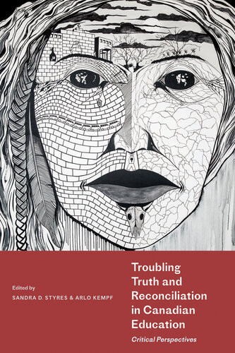 Troubling Truth And Reconciliation In Canadian Education Critical Perspectives Sandra D Styres