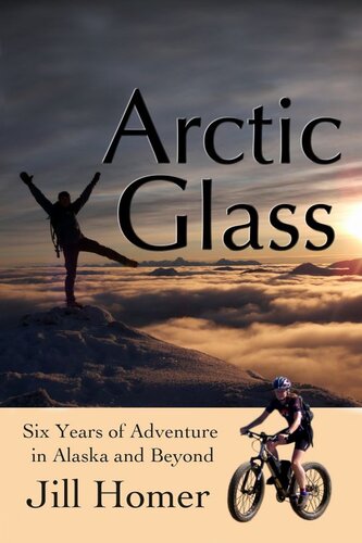 Arctic Glass Six Years Of Adventure Stories From Alaska And Beyond Jill Homer
