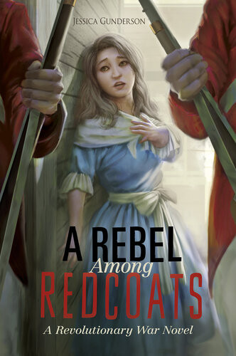 A Rebel Among Redcoats A Revolutionary War Novel Jessica Gunderson