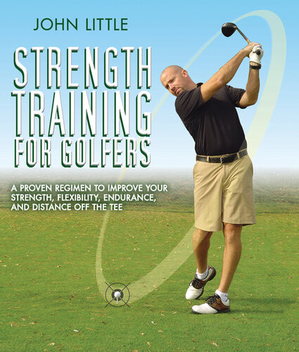 Strength Training For Golfers A Proven Regimen To Improve Your Strength Flexibility Endurance And Distance Off The Tee John Little