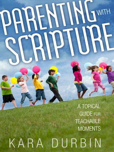 Parenting With Scripture A Topical Guide For Teachable Moments Revised Kara Durbin