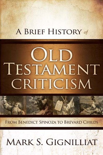 A Brief History Of Old Testament Criticism From Benedict Spinoza To Brevard Childs Mark S Gignilliat