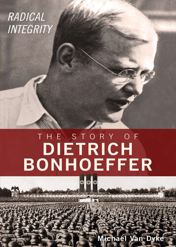 Radical Integrity The Story Of Dietrich Bonhoeffer Michael Van Dyke