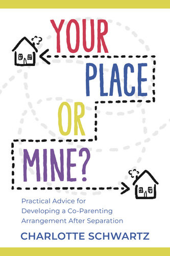 Your Place Or Mine Practical Advice For Developing A Coparenting Arrangement After Separation Charlotte Schwartz