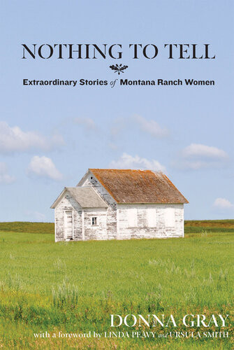 Nothing To Tell Extraordinary Stories Of Montana Ranch Women Donna Gray