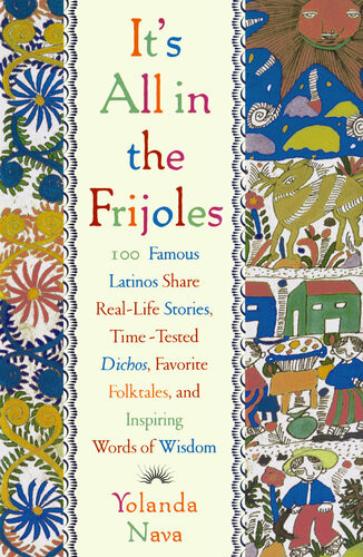Its All In The Frijoles 100 Famous Latinos Share Reallife Stories Timetested Dichos Favorite Folktales And Inspiring Words Of Wisdom Yolanda Nava